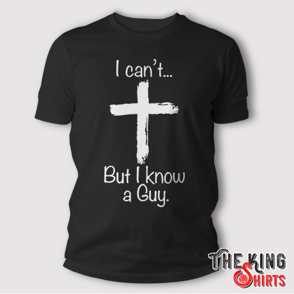 i can’t but i know a guy shirt