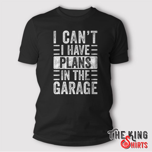 I Cant I Have Plans In The Garage Shirt Fathers Day Car Mechanics Gift