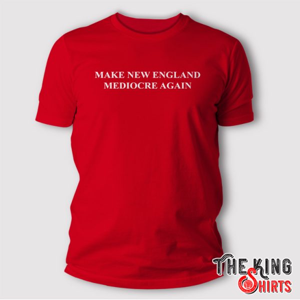 make new england mediocre again t shirt