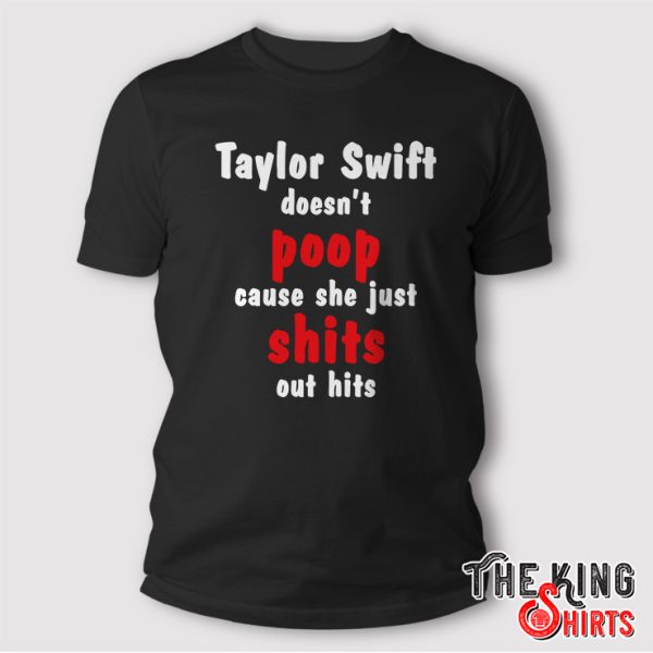 taylor swift doesn’t poop cause she just shits out hits shirt