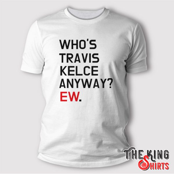 whos travis kelce anyway shirt