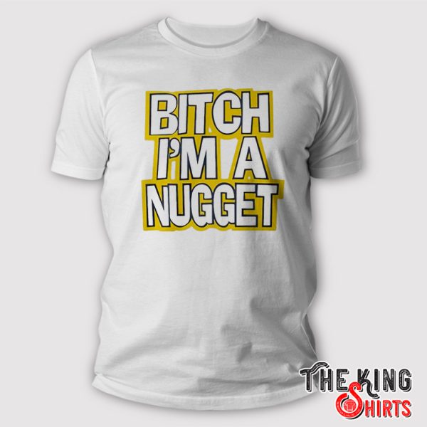 Bitch Im A Nugget Shirt
