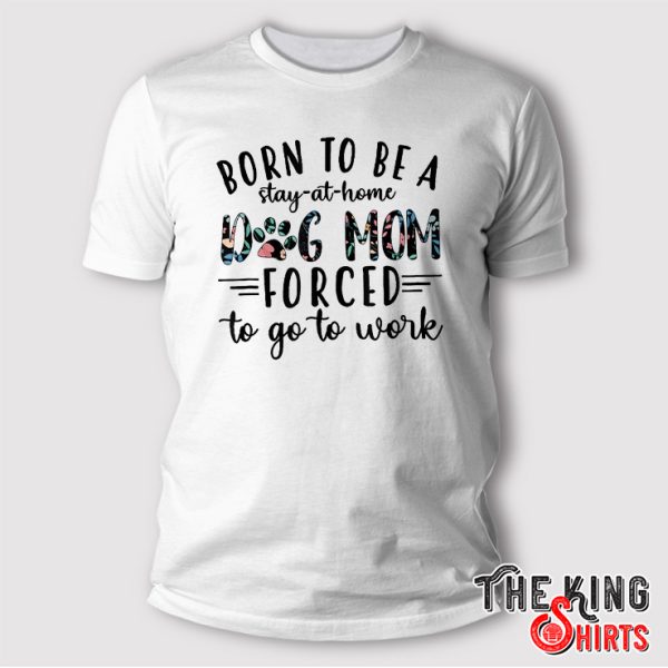 Born To Be A Stay At Home Dog Mom shirt