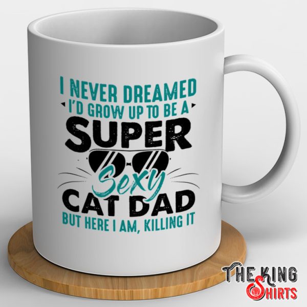 I Never Dream I’d Grow Up To Be A Super Sexy Cat Dad Mug