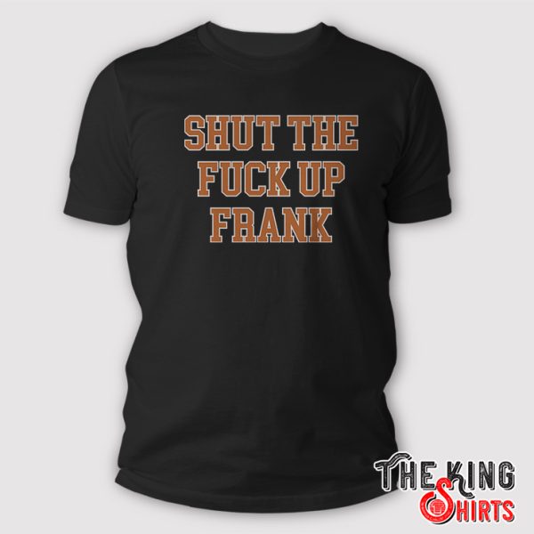 Shut The Fuck Up Frank Shirt