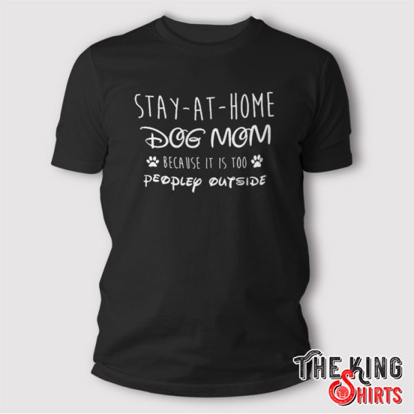 Stay At Home Dog Mom Shirt Because It Is Too People Outside