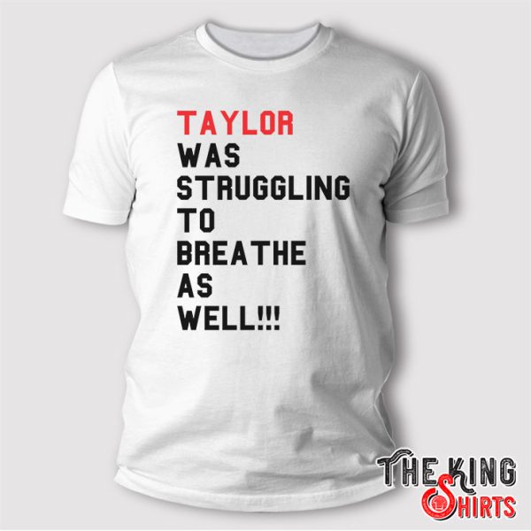 Taylor Swift Taylor Was Struggling To Breathe As Well Shirt