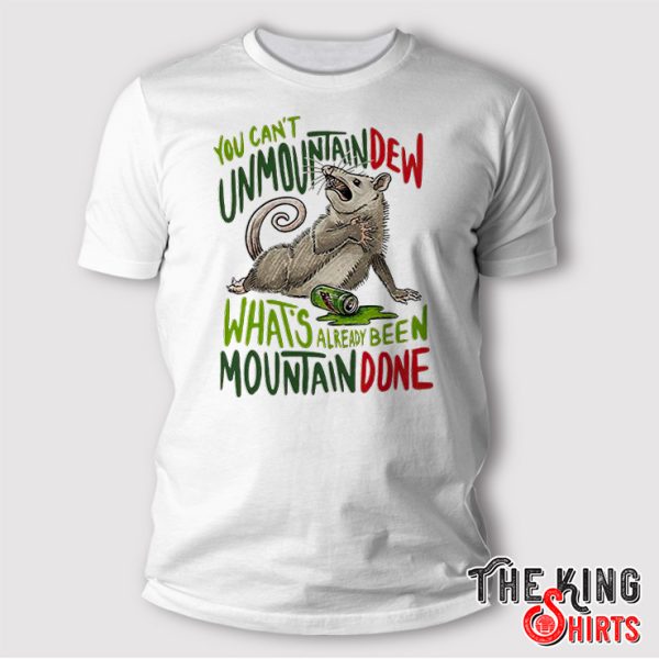 You Can’t Unmoutain Dew What’s Already Been Mountain Done Shirt