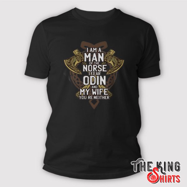 I Am A Man Of The Norse I Fear Odin And My Woman You Are Neither Shirt