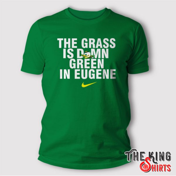 Oregon Ducks The Grass Is Damn Green In Eugene Shirt