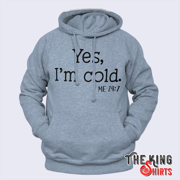 yes im cold me 24 7 hoodie