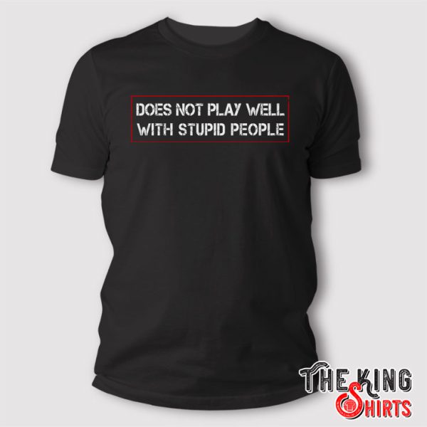 Does Not Play Well With Stupid People T Shirt