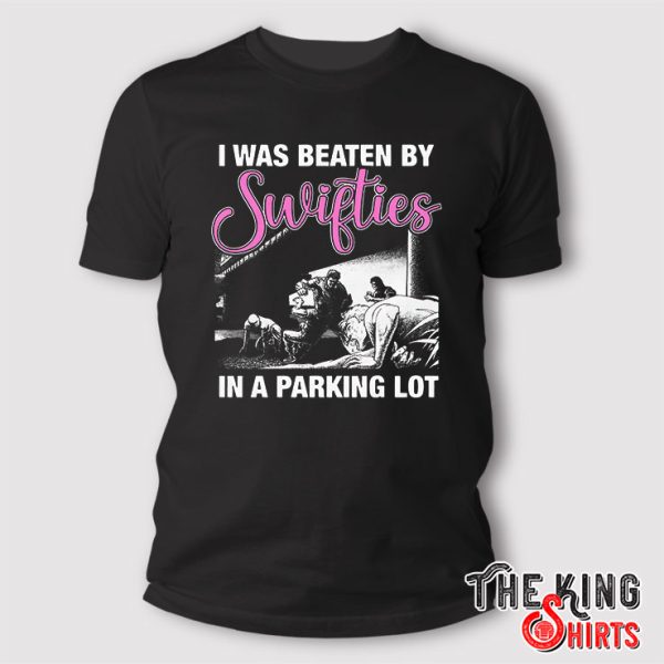 I Was Beaten By Swifties In A Parking Lot t shirt