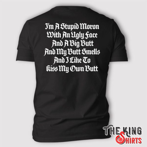 I’m A Stupid Moron With An Ugly Face And A Big Butt T Shirt