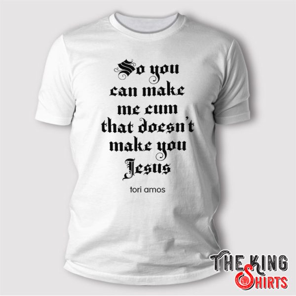 So You Can Make Me Cum That Doesn’t Make You Jesus Tori Amos Shirt