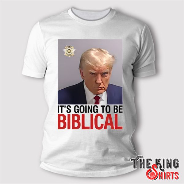 Trump Mugshot It’s Going To Be Biblical Shirt