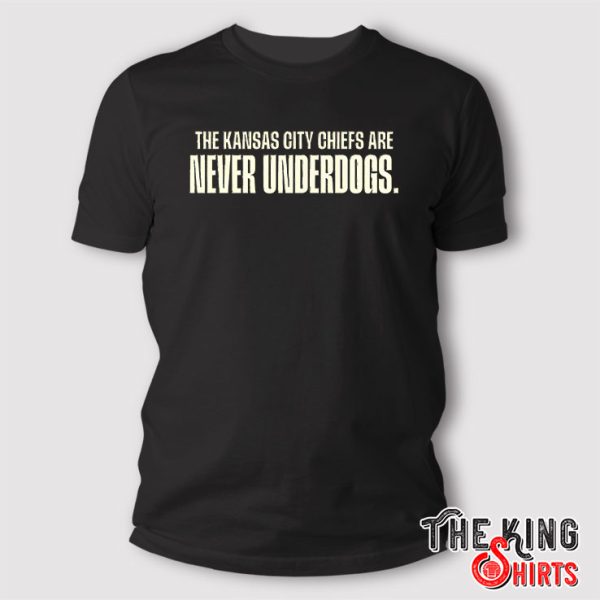 The Kansas city chiefs are never underdogs t shirt