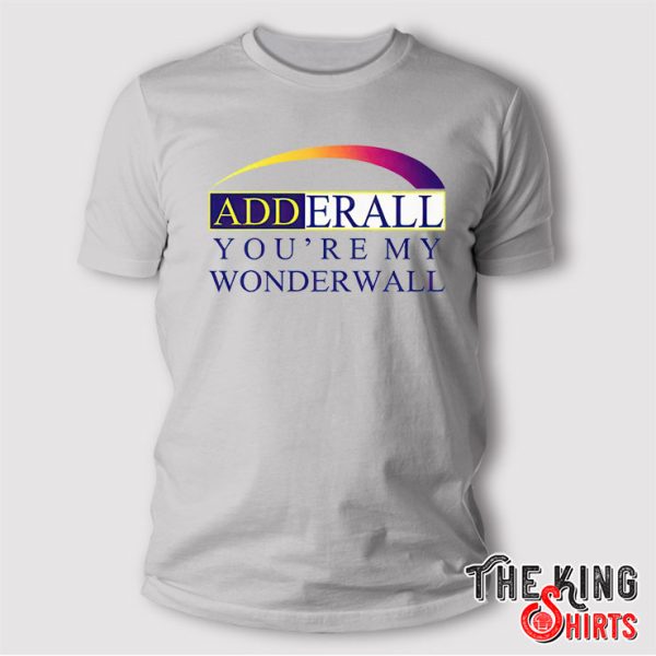 Adderall You’re My Wonderwall T Shirt