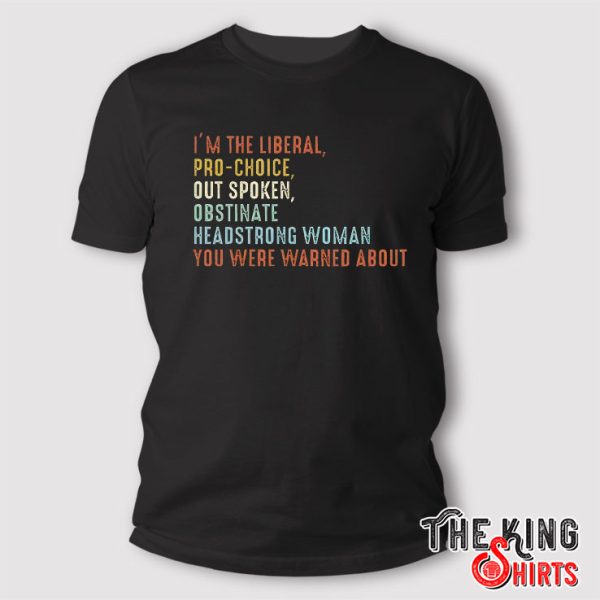 I’m The Liberal Pro Choice Outspoken Obstinate Headstrong Woman You Were Warned About T Shirt