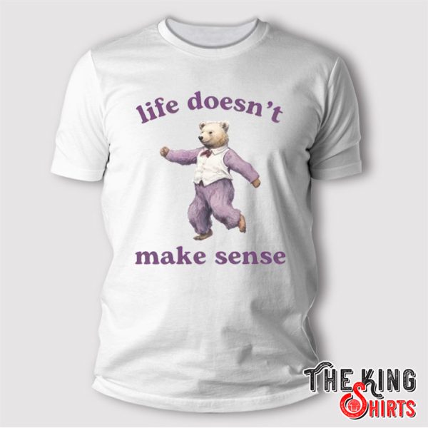 Life Doesn’t Make Sense T Shirt