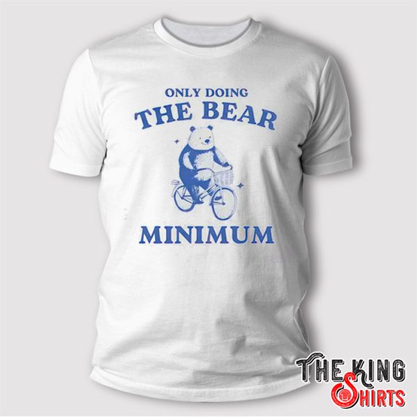 Only Doing The Bear Minimum T Shirt