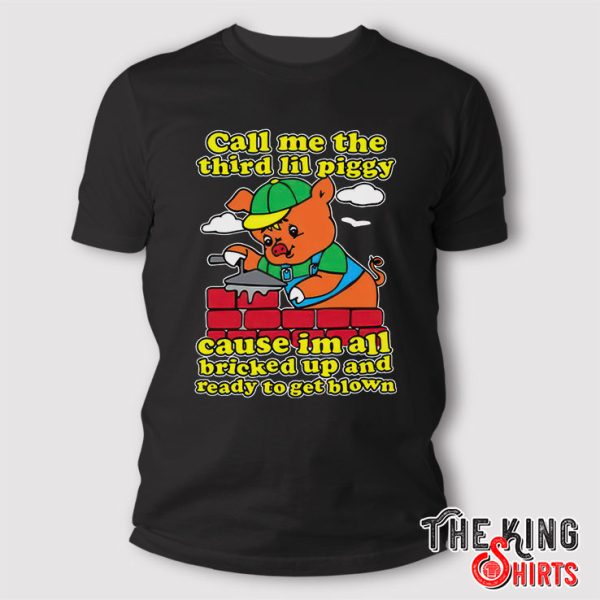 Call Me The Third Lil Piggy Cause I’m All Bricked Up And Ready To Get Blown T Shirt