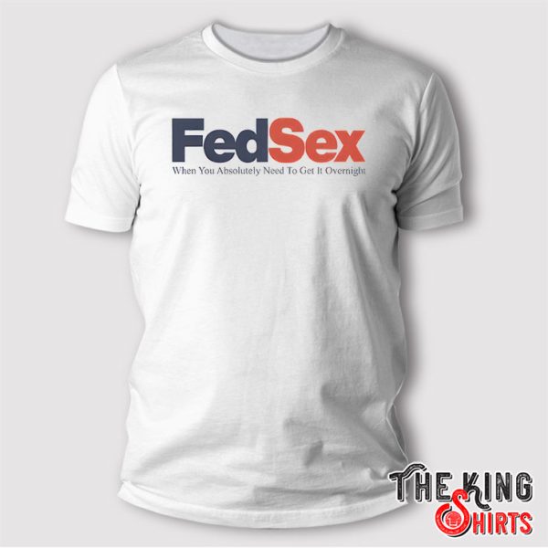FedSex When You Absolutely Need To Get It Overnight T Shirt