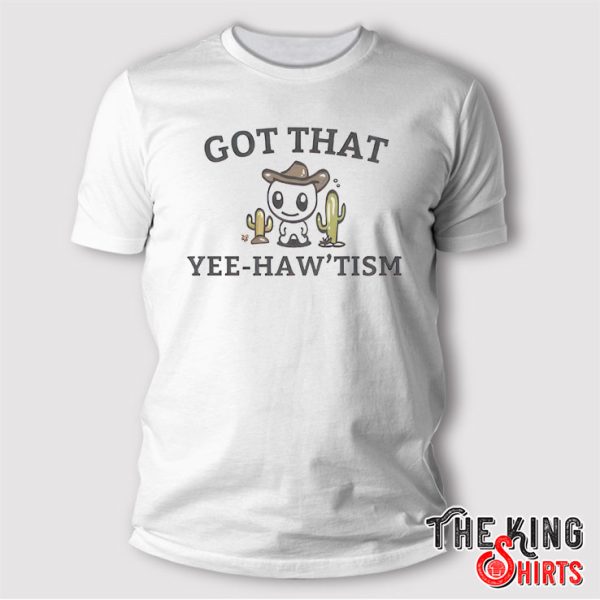 Got That Yee Haw ‘Tism T Shirt