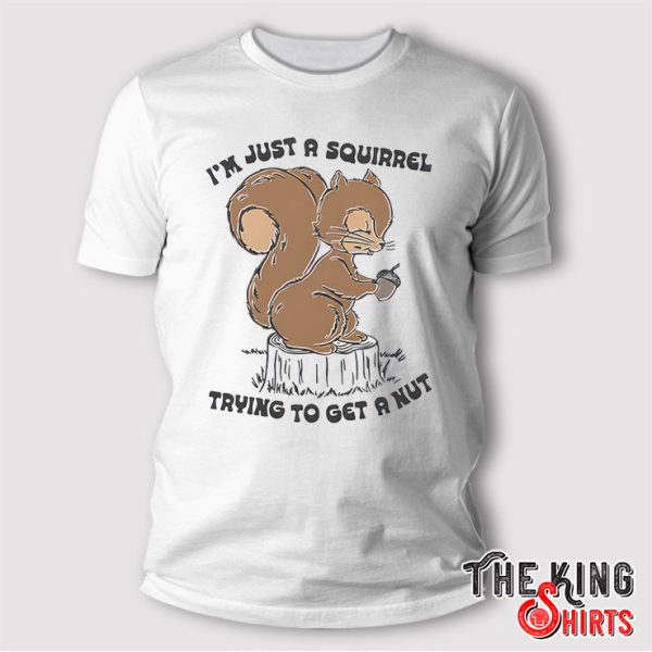 I’m Just A Squirrel Trying To Get A Nut T Shirt