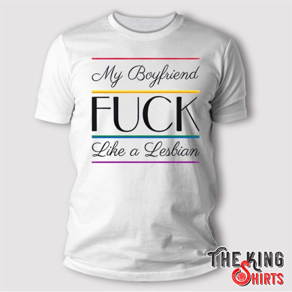 My Boyfriend Fuck Like A Lesbian T Shirt