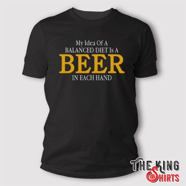 My Idea Of A Balanced Diet Is A Beer In Each Hand T Shirt