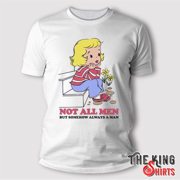 Not All Men But Somehow Always A Man T Shirt