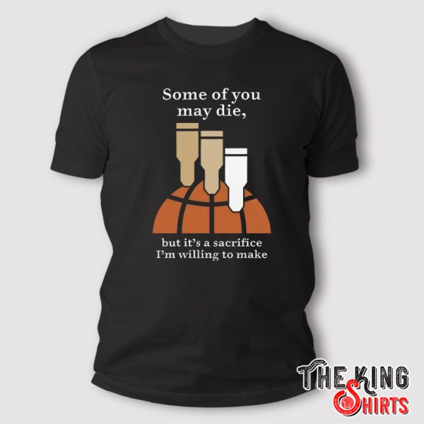 Some Of You May Die But That’s A Sacrifice I’m Willing To Make T Shirt