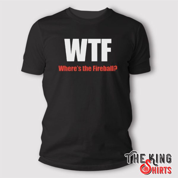 WTF Where’s The Fireball T Shirt