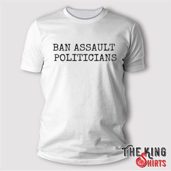 Ban Assault Politicians T Shirt