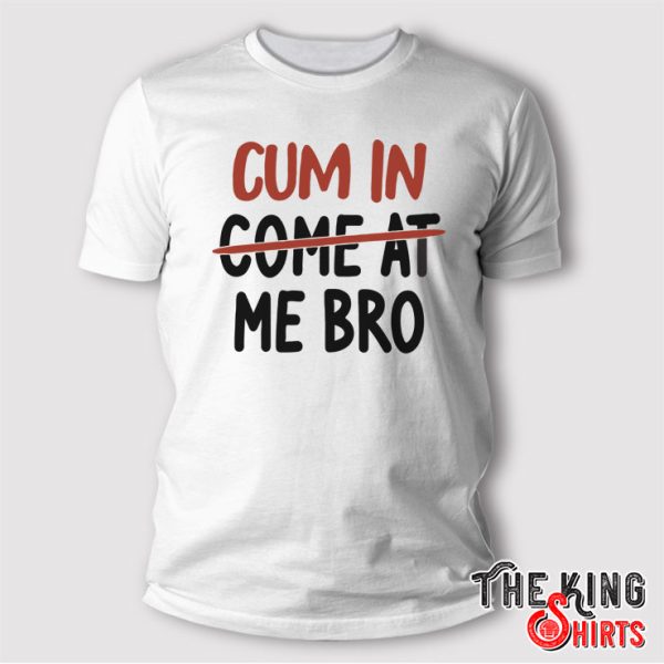Cum In Come At Me Bro T Shirt