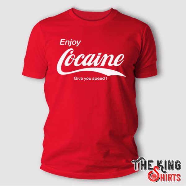 Enjoy Cocaine Give You Speed T Shirt
