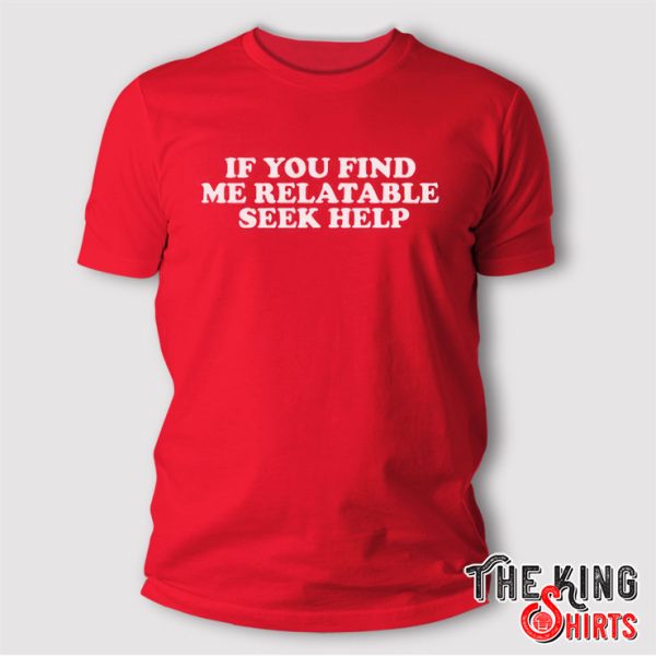 If You Find Me Relatable Seek Help T Shirt