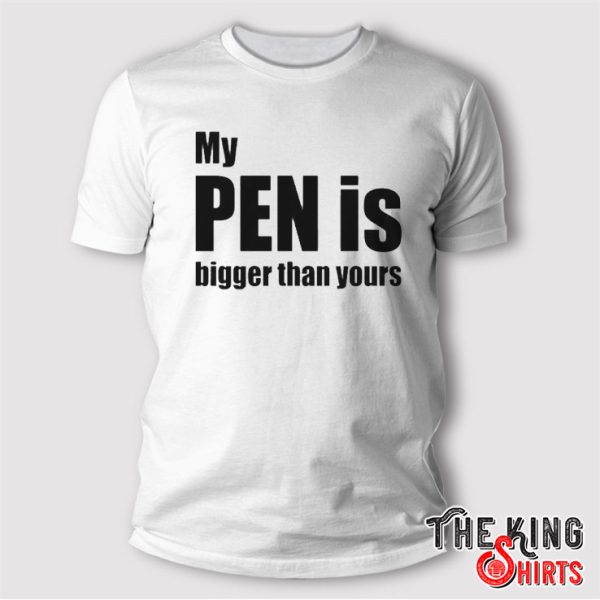 My Pen Is Bigger Than Yours Funny Penis T Shirt