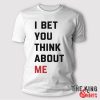 i bet you think about me shirt