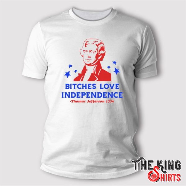 Bitches Love Independence Thomas Jefferson 1776 4th Of July T Shirt
