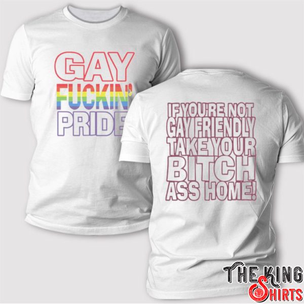 Gay Fucking Pride If You Are Not Gay Friendly Take Your Bitch Ass Home T Shirt