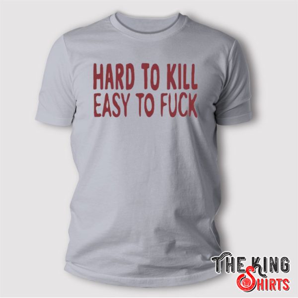Hard To Kill Easy To Fuck T Shirt