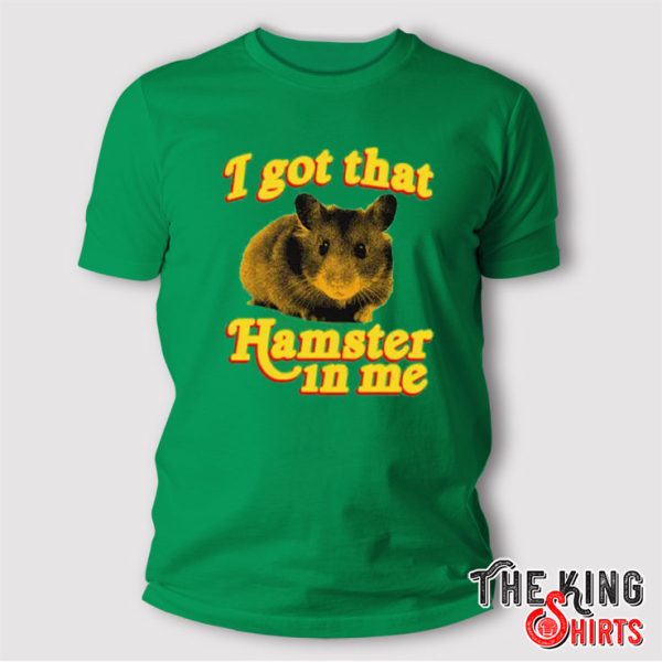 I Got That Hamster In Me T Shirt