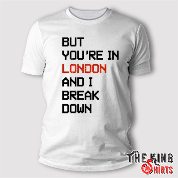 Sam McWilliams But You’re In London And I Break Down Taylor Swift T Shirt