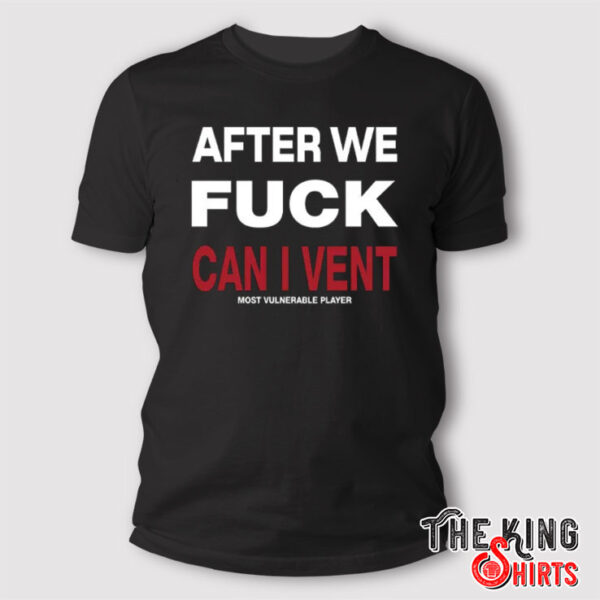 After We Fuck Can I Vent Most Vulnerable Player T Shirt