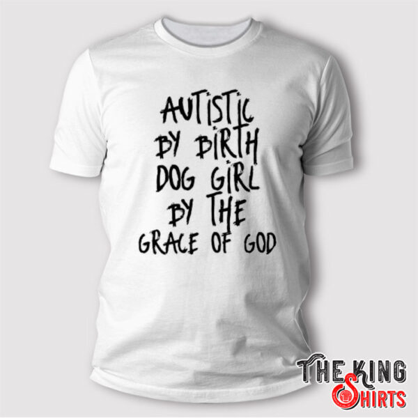 Autistic By Birth Dog Girl By The Grace Of God T Shirt