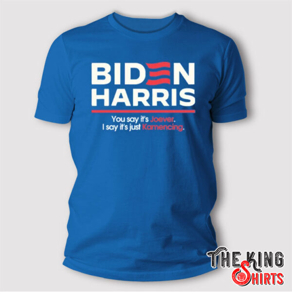 Biden Harris You Say It’s Joever I Say It’s Just Kamencing T Shirt