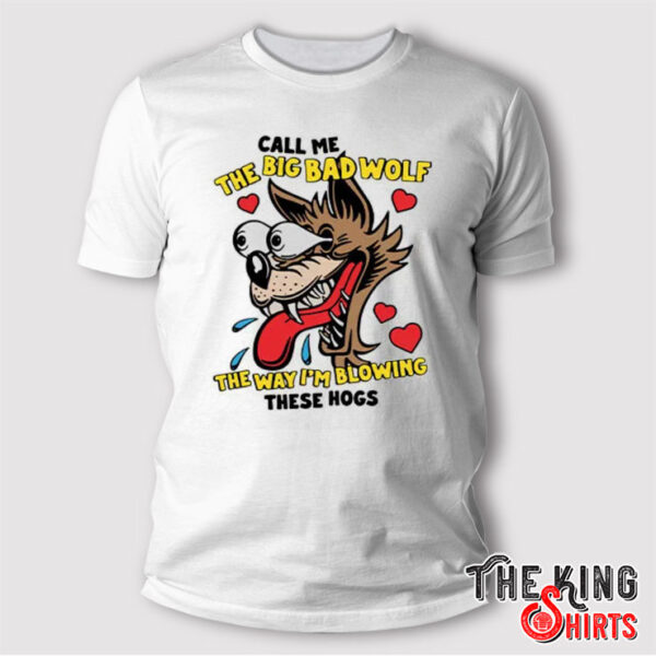 Call Me The Big Bad Wolf The Way I’m Blowing These Hogs T Shirt