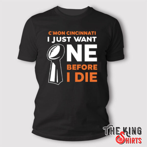 Cincinnati Bengals C’Mon Cincinnati I Just Want One Super Bowl Before I Die T Shirt